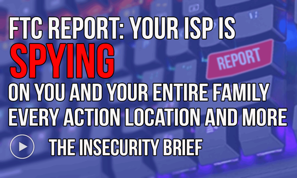 FTC Report: Your ISP is Spying On You And Your Entire Family Every Action Location And More.